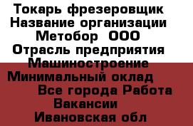 Токарь-фрезеровщик › Название организации ­ Метобор, ООО › Отрасль предприятия ­ Машиностроение › Минимальный оклад ­ 45 000 - Все города Работа » Вакансии   . Ивановская обл.